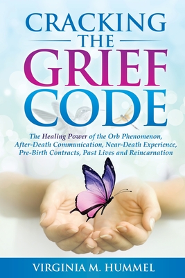 Cracking the Grief Code: The Healing Power of the Orb Phenomenon, After-Death Communication, Near-Death Experiences, Pre-Birth Contracts, Past - Virginia M. Hummel