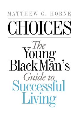 Choices: The Young Black Man's Guide to Successful Living - Matthew C. Horne