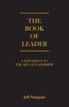 Coperta cărții 'The Book of Leader: A Testament to the Art of Leadership - Jeff Pasquale'