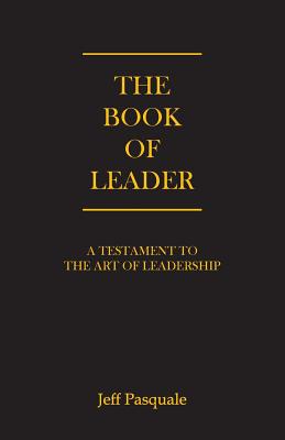 Coperta cărții 'The Book of Leader: A Testament to the Art of Leadership - Jeff Pasquale'
