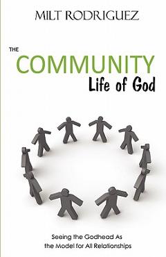 Coperta cărții 'The Community Life of God: Seeing the Godhead As the Model for All Relationships - Milt Rodriguez'