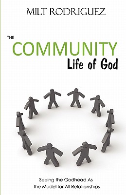 The Community Life of God: Seeing the Godhead As the Model for All Relationships - Milt Rodriguez