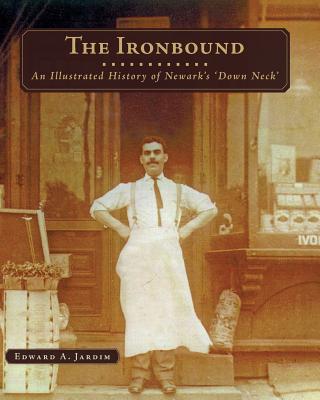 The Ironbound: An Illustrated History of Newark's Down Neck - Edward A. Jardim