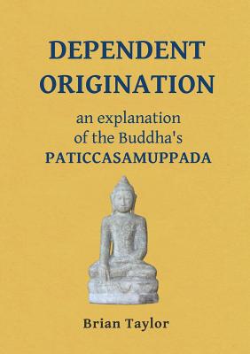 Dependent Origination: An Explanation of the Buddha's PATICCASAMUPPADA - Brian F. Taylor