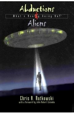 Abductions & Aliens: What's Really Going On? - Chris A. Rutkowski