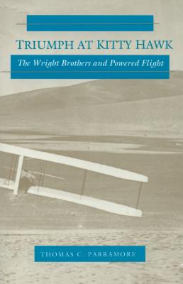 Triumph at Kitty Hawk: The Wright Brothers and Powered Flight - Thomas C. Parramore