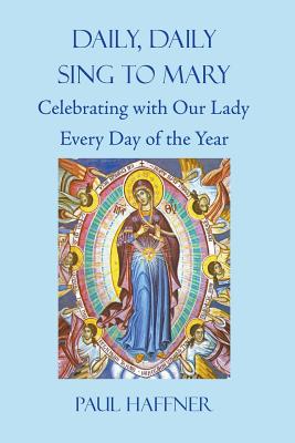 Daily, Daily, Sing to Mary: Celebrating with Our Lady Every Day of the Year - Paul Haffner