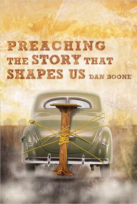 Preaching the Story That Shapes Us - Dan Boone