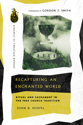 Recapturing an Enchanted World: Ritual and Sacrament in the Free Church Tradition - John D. Rempel