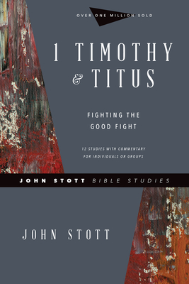 1 Timothy & Titus: Fighting the Good Fight - John Stott