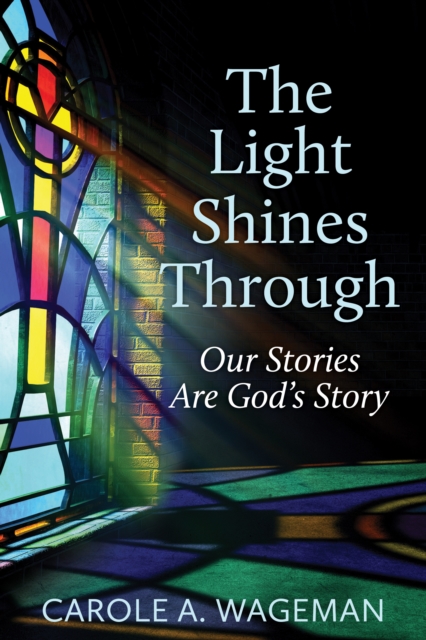 Coperta cărții 'The Light Shines Through: Our Stories Are God's Story - Carole A. Wageman'
