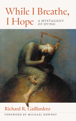 While I Breathe, I Hope: A Mystagogy of Dying - Richard R. Gaillardetz