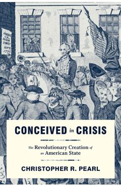 Poza produsului Conceived in Crisis: The Revolutionary Creation of an American State - Christopher R. Pearl