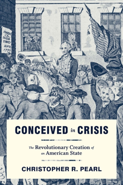 Conceived in Crisis: The Revolutionary Creation of an American State - Christopher R. Pearl