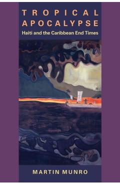 Poza produsului Tropical Apocalypse: Haiti and the Caribbean End Times - Martin Munro