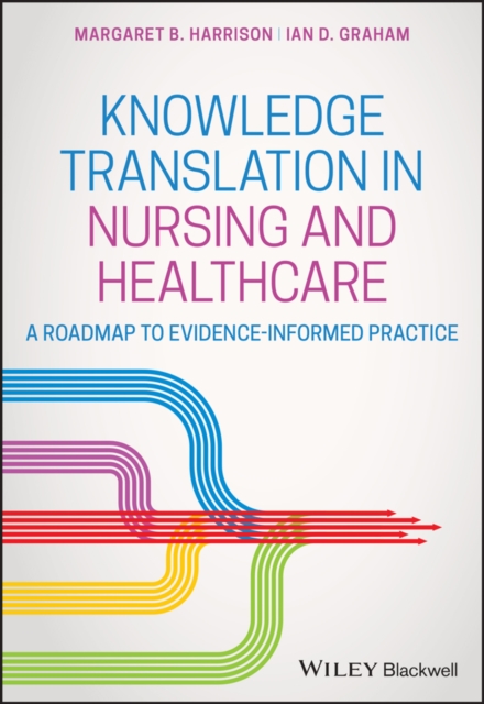 Knowledge Translation in Nursing and Healthcare: A Roadmap to Evidence-Informed Practice - Margaret B. Harrison