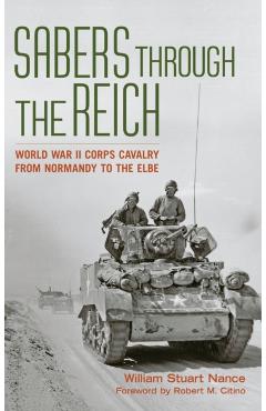 Coperta cărții 'Sabers Through the Reich: World War II Corps Cavalry from Normandy to the Elbe - William Stuart Nance'