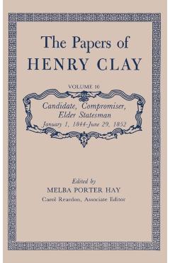 Coperta cărții 'The Papers of Henry Clay: Candidate, Compromiser, Elder Statesman, January 1, 1844-June 29, 1852 Volume 10 - Henry Clay'
