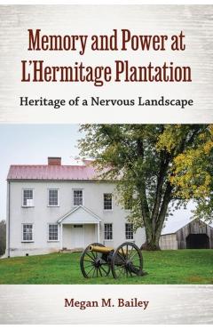 Coperta cărții 'Memory and Power at L'Hermitage Plantation: Heritage of a Nervous Landscape - Megan M. Bailey'