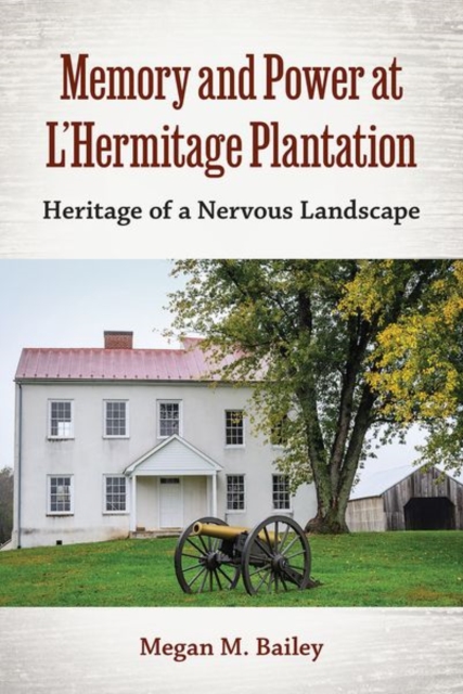 Memory and Power at L'Hermitage Plantation: Heritage of a Nervous Landscape - Megan M. Bailey