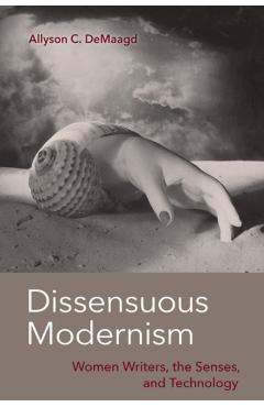 Poza produsului Dissensuous Modernism: Women Writers, the Senses, and Technology - Allyson C. Demaagd