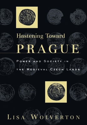 Hastening Toward Prague: Power and Society in the Medieval Czech Lands - Lisa Wolverton