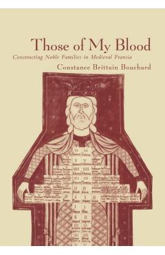 Poza produsului Those of My Blood: Creating Noble Families in Medieval Francia - Constance Brittain Bouchard