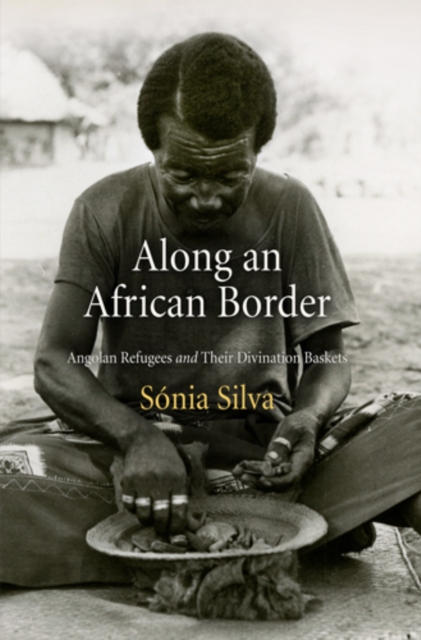 Along an African Border: Angolan Refugees and Their Divination Baskets - Sonia Silva