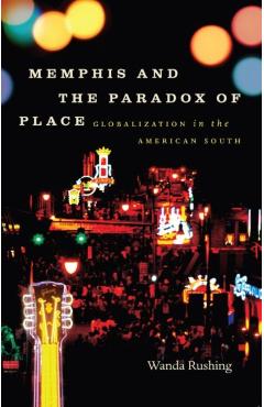 Coperta cărții 'Memphis and the Paradox of Place: Globalization in the American South - Wanda Rushing'