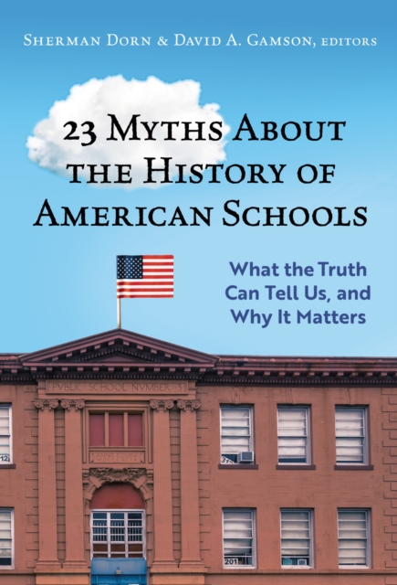 23 Myths about the History of American Schools: What the Truth Can Tell Us, and Why It Matters - Sherman Dorn