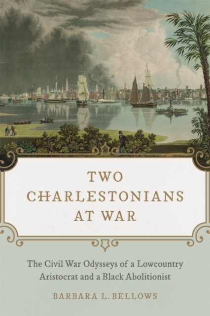 Two Charlestonians at War: The Civil War Odysseys of a Lowcountry Aristocrat and a Black Abolitionist - Barbara L. Bellows