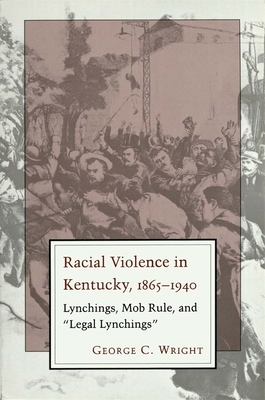 Racial Violence in Kentucky: Lynchings, Mob Rule, and Legal Lynchings - George C. Wright