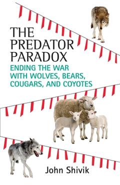 The Predator Paradox: Ending the War with Wolves, Bears, Cougars, and Coyotes - John A. Shivik