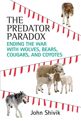 The Predator Paradox: Ending the War with Wolves, Bears, Cougars, and Coyotes - John A. Shivik