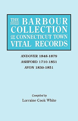 Barbour Collection of Connecticut Town Vital Records. Volume 1: Andover 1848-1879, Ashford 1710-1851, Avon 1830-1851 - Lorraine Cook White