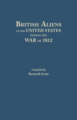 British Aliens in the United States During the War of 1812 - Kenneth Scott