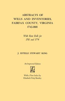 Abstracts of Wills and Inventories, Fairfax County, Virginia, 1742-1801. with Rent Rolls for 1761 and 1774 (Improved) - Junie Estelle Stewart King