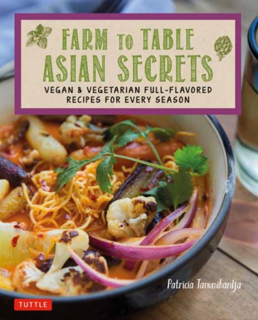 Farm to Table Asian Secrets: Vegan & Vegetarian Full-Flavored Recipes for Every Season - Patricia Tanumihardja