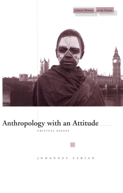 Anthropology with an Attitude: Critical Essays - Johannes Fabian