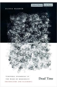 Poza produsului Dead Time: Temporal Disorders in the Wake of Modernity (Baudelaire and Flaubert) - Elissa Marder