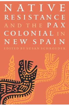 Coperta cărții 'Native Resistance and the Pax Colonial in New Spain - Susan Schroeder'