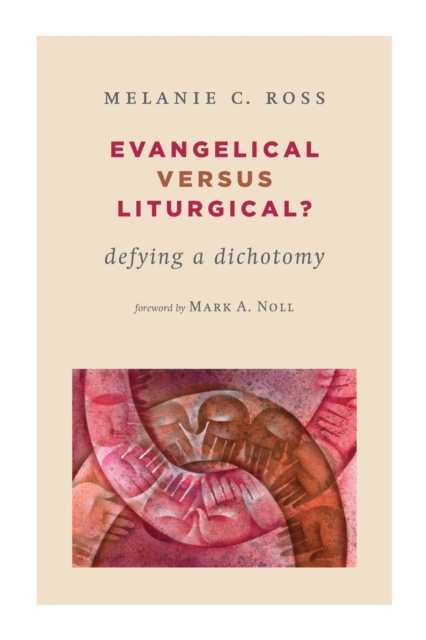 Evangelical Versus Liturgical?: Defying a Dichotomy - Melanie Ross