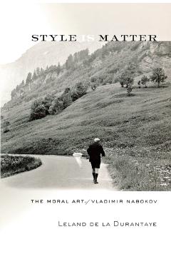 Poza produsului Style Is Matter: The Moral Art of Vladimir Nabokov - Leland De La Durantaye