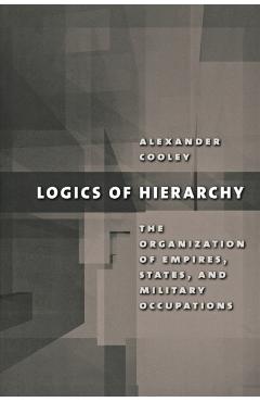 Coperta cărții 'Logics of Hierarchy: The Organization of Empires, States, and Military Occupations - Alexander Cooley'