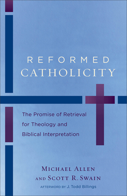 Reformed Catholicity: The Promise of Retrieval for Theology and Biblical Interpretation - Michael Allen