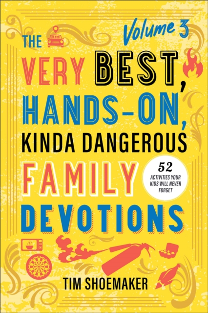 The Very Best, Hands-On, Kinda Dangerous Family Devotions, Volume 3: 52 Activities Your Kids Will Never Forget - Tim Shoemaker