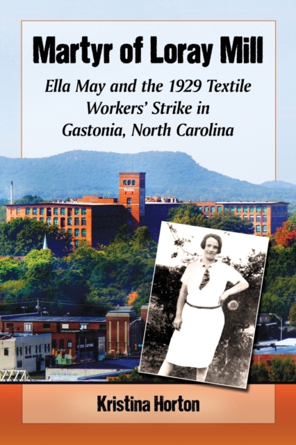 Martyr of Loray Mill: Ella May and the 1929 Textile Workers' Strike in Gastonia, North Carolina - Kristina Horton