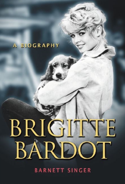 Brigitte Bardot: A Biography - Barnett Singer