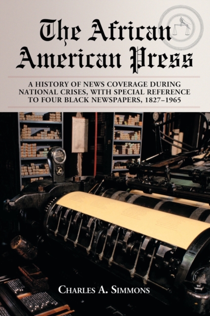 African American Press: A History of News Coverage During National Crises, with Special Reference to Four Black Newspapers, 1827-1965 - Charles A. Simmons