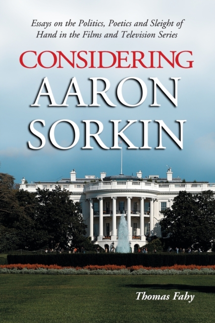 Considering Aaron Sorkin: Essays on the Politics, Poetics and Sleight of Hand in the Films and Television Series - Thomas Fahy